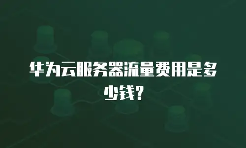 华为云服务器流量费用是多少钱？
