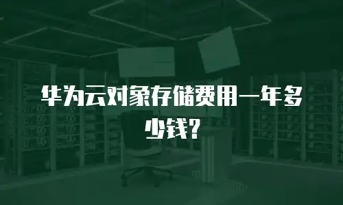 华为云对象存储费用一年多少钱？