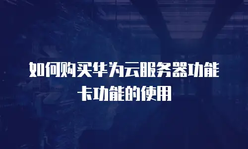 如何购买华为云服务器功能卡功能的使用
