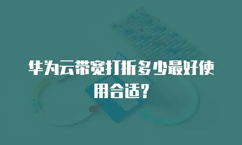 华为云带宽打折多少最好使用合适？