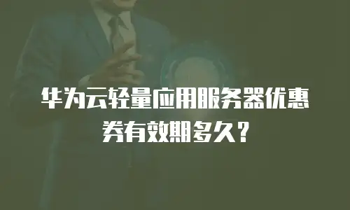 华为云轻量应用服务器优惠券有效期多久？