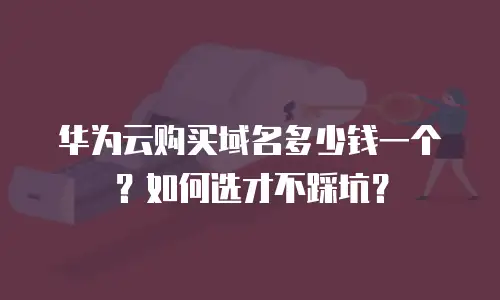 华为云购买域名多少钱一个？如何选才不踩坑？