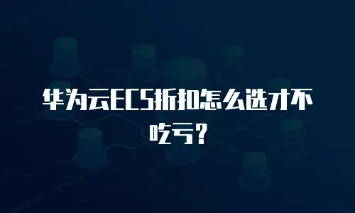 华为云ECS折扣怎么选才不吃亏？