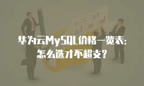 华为云MySQL价格一览表：怎么选才不超支？