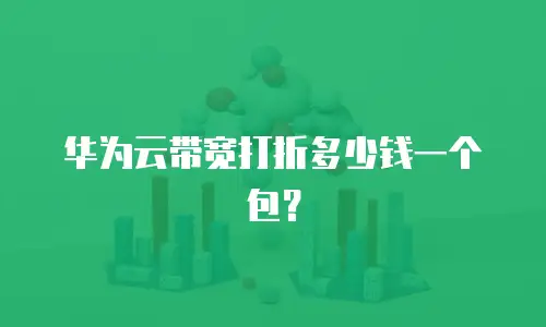 华为云带宽打折多少钱一个包？