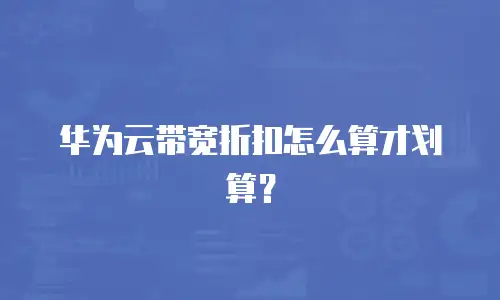 华为云带宽折扣怎么算才划算？