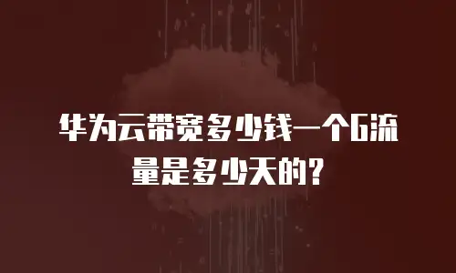 华为云带宽多少钱一个G流量是多少天的？