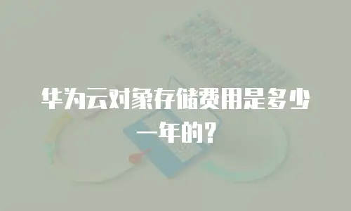 华为云对象存储费用是多少一年的？