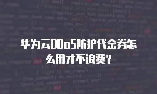 华为云DDoS防护代金券怎么用才不浪费？