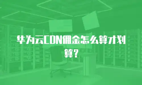 华为云CDN佣金怎么算才划算？