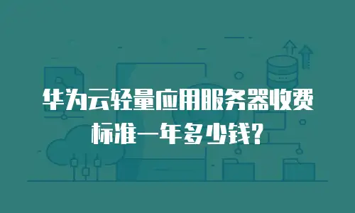 华为云轻量应用服务器收费标准一年多少钱？
