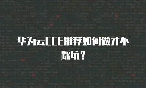 华为云CCE推荐如何做才不踩坑？
