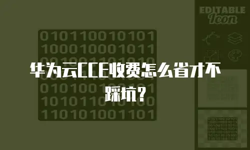 华为云CCE收费怎么省才不踩坑？