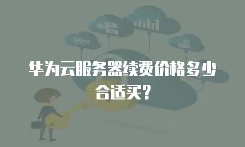 华为云服务器续费价格多少合适买？