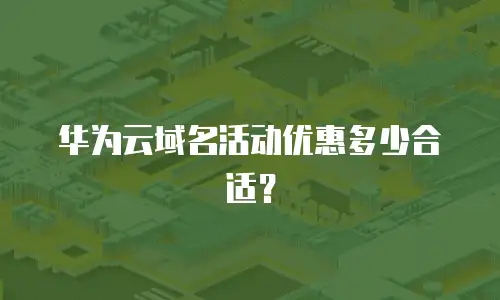 华为云域名活动优惠多少合适？