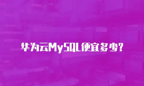 华为云MySQL便宜多少？