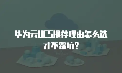 华为云UCS推荐理由怎么选才不踩坑？
