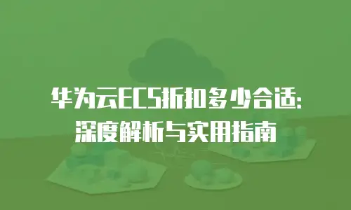 华为云ECS折扣多少合适：深度解析与实用指南