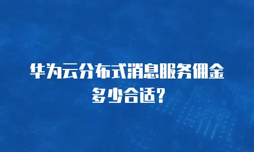 华为云分布式消息服务佣金多少合适？