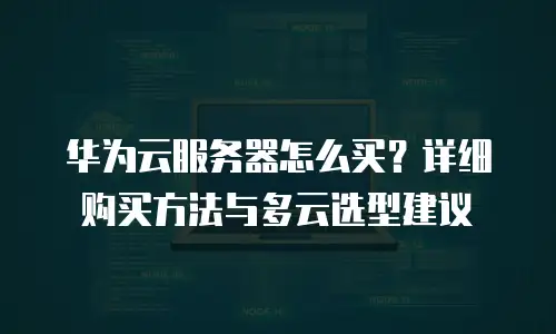 华为云服务器怎么买？详细购买方法与多云选型建议