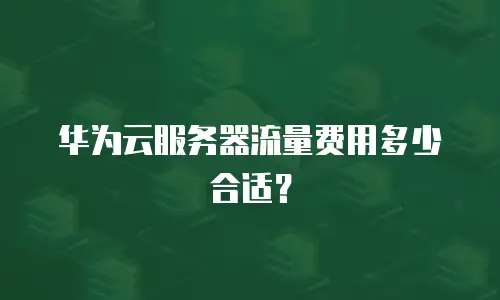 华为云服务器流量费用多少合适？