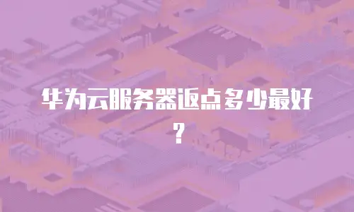华为云服务器返点多少最好？