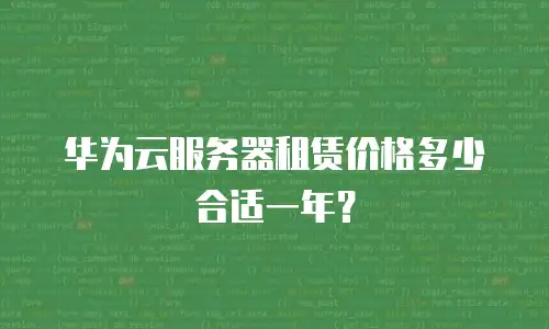 华为云服务器租赁价格多少合适一年？