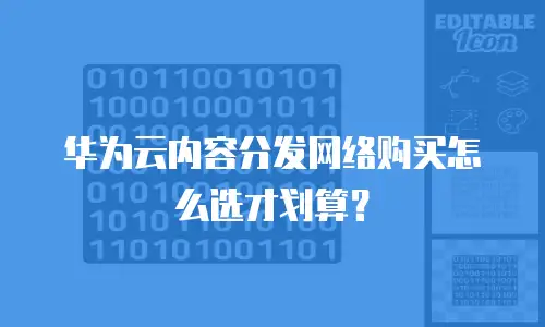 华为云内容分发网络购买怎么选才划算？