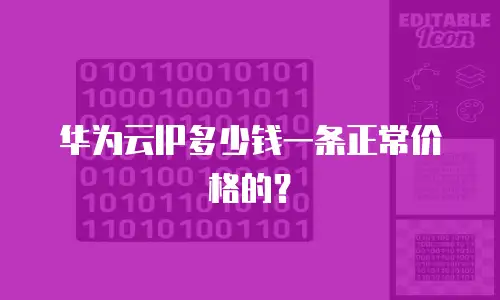华为云IP多少钱一条正常价格的？