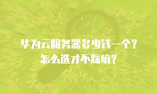 华为云服务器多少钱一个？怎么选才不踩坑？