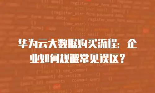 华为云大数据购买流程：企业如何规避常见误区？