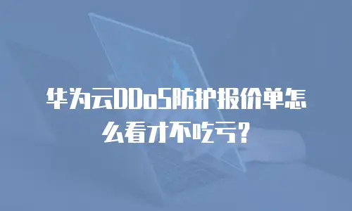 华为云DDoS防护报价单怎么看才不吃亏？