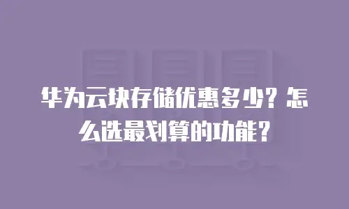 华为云块存储优惠多少？怎么选最划算的功能？