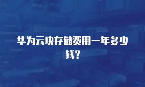 华为云块存储费用一年多少钱？