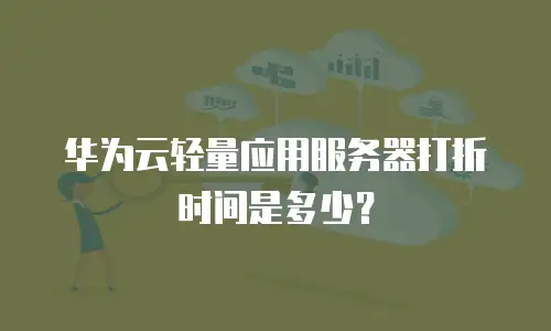 华为云轻量应用服务器打折时间是多少？