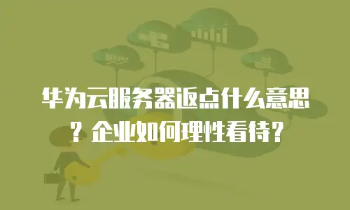 华为云服务器返点什么意思？企业如何理性看待？