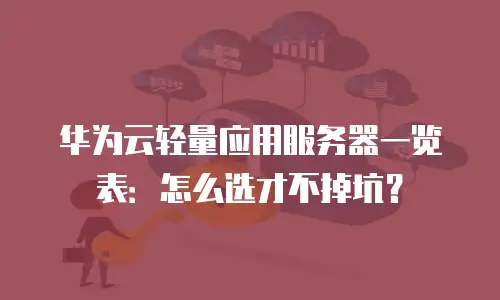 华为云轻量应用服务器一览表：怎么选才不掉坑？