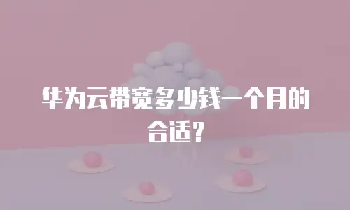 华为云带宽多少钱一个月的合适？