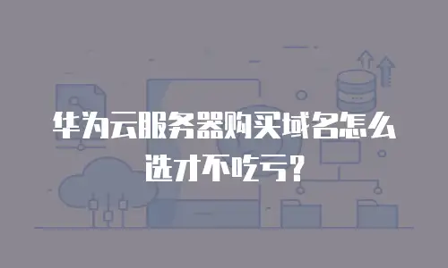 华为云服务器购买域名怎么选才不吃亏？