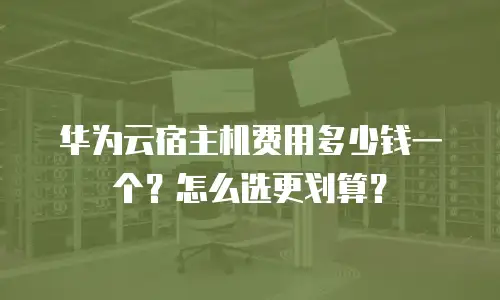 华为云宿主机费用多少钱一个？怎么选更划算？