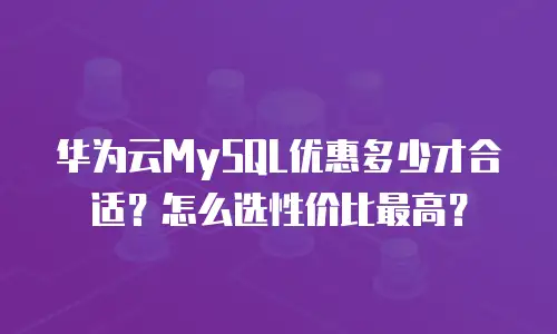 华为云MySQL优惠多少才合适？怎么选性价比最高？
