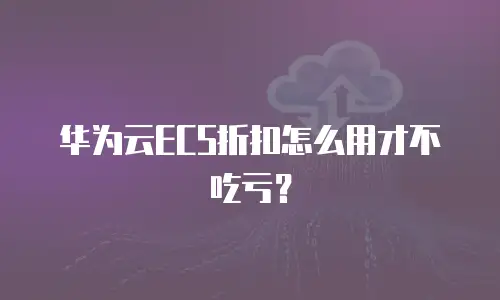 华为云ECS折扣怎么用才不吃亏？