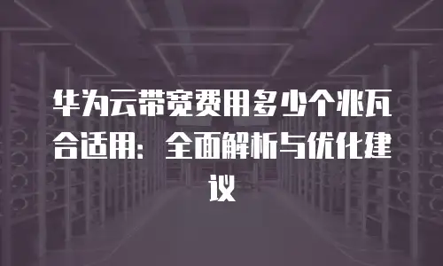 华为云带宽费用多少个兆瓦合适用：全面解析与优化建议