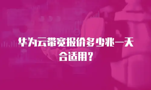 华为云带宽报价多少兆一天合适用？