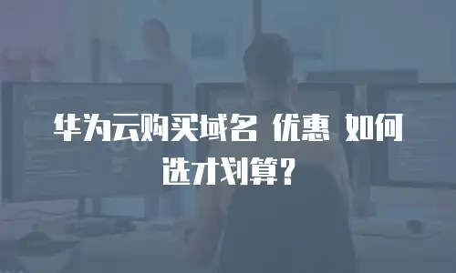 华为云购买域名 优惠 如何选才划算？
