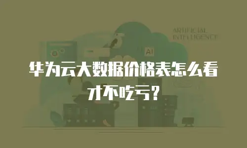 华为云大数据价格表怎么看才不吃亏？