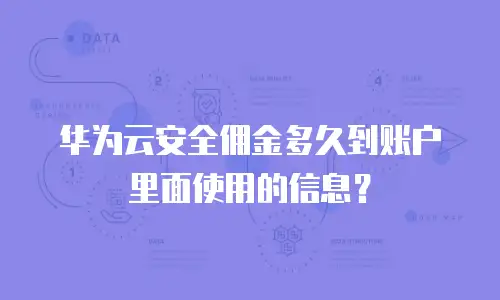 华为云安全佣金多久到账户里面使用的信息？