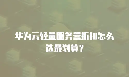 华为云轻量服务器折扣怎么选最划算？