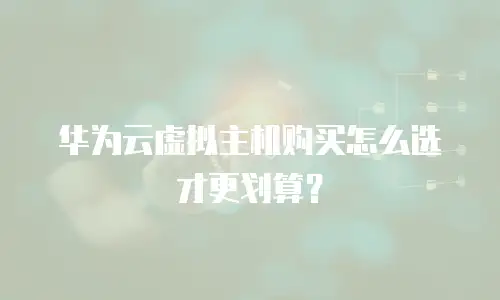 华为云虚拟主机购买怎么选才更划算？