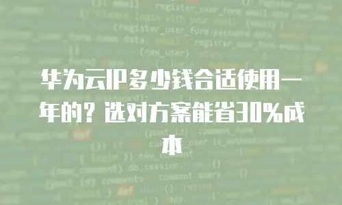 华为云IP多少钱合适使用一年的？选对方案能省30%成本